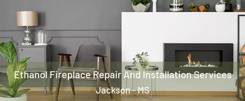  Ethanol Fireplace Repair And Installation Services Jackson - MS