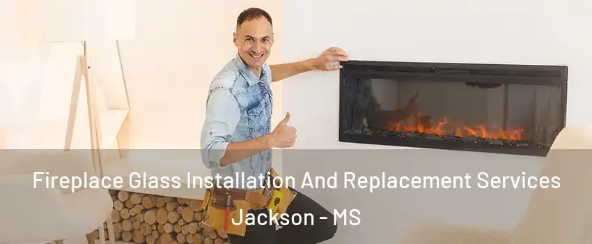  Fireplace Glass Installation And Replacement Services Jackson - MS