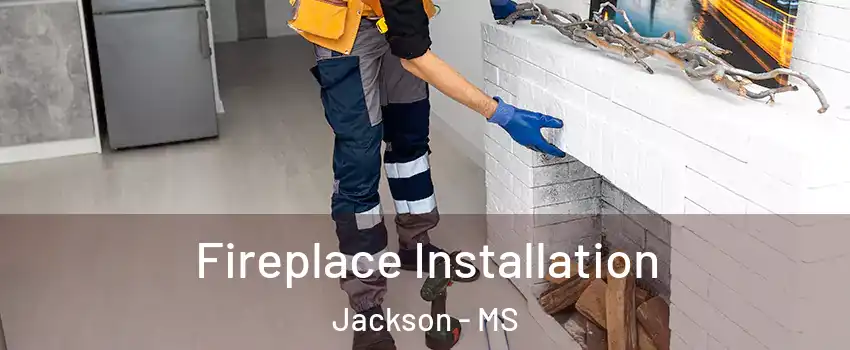  Fireplace Installation Jackson - MS