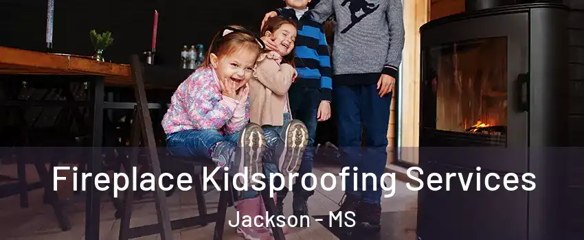  Fireplace Kidsproofing Services Jackson - MS