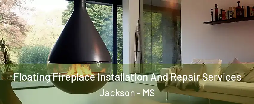 Floating Fireplace Installation And Repair Services Jackson - MS