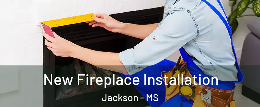  New Fireplace Installation Jackson - MS