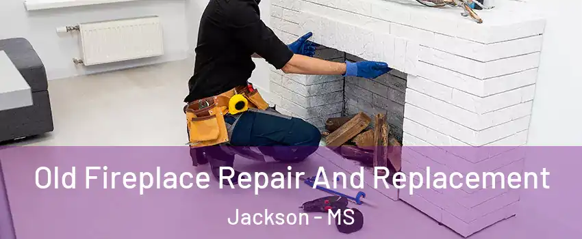 Old Fireplace Repair And Replacement Jackson - MS