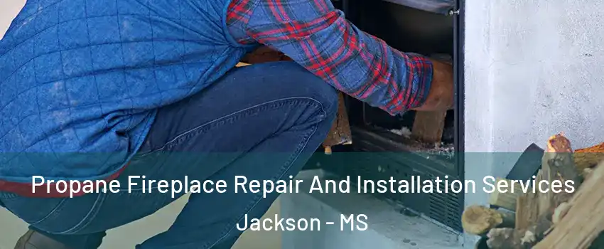  Propane Fireplace Repair And Installation Services Jackson - MS