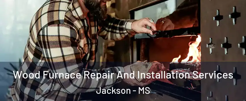  Wood Furnace Repair And Installation Services Jackson - MS